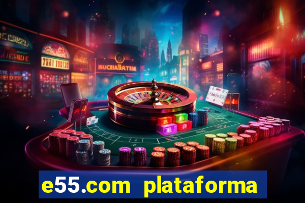 e55.com plataforma de jogos